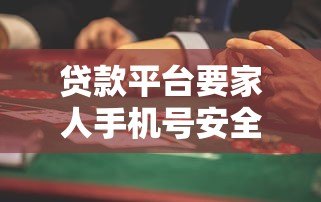 贷款平台要家人手机号安全吗?合法吗?这些风险需警惕 贷款平台要家人手机号安全吗?合法吗?这些风险需警惕