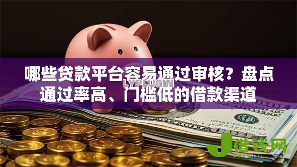 哪些贷款平台容易通过审核?盘点通过率高、门槛低的借款渠道 哪些贷款平台容易通过审核?盘点通过率高、门槛低的借款渠道