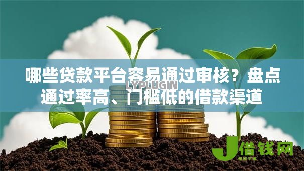 哪些贷款平台容易通过审核?盘点通过率高、门槛低的借款渠道 哪些贷款平台容易通过审核?盘点通过率高、门槛低的借款渠道