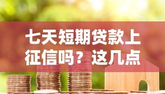 七天短期贷款上征信吗?这几点你必须了解 七天短期贷款上征信吗?这几点你必须了解