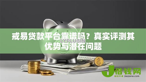 戒易贷款平台靠谱吗？真实评测其优势与潜在问题