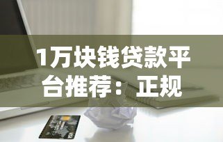 1万块钱贷款平台推荐:正规低息、快速到账软件盘点 1万块钱贷款平台推荐:正规低息、快速到账软件盘点