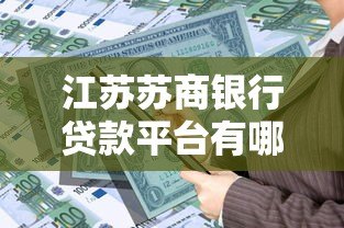 江苏苏商银行贷款平台有哪些?盘点正规可靠的贷款产品 江苏苏商银行贷款平台有哪些?盘点正规可靠的贷款产品