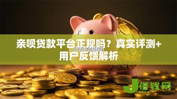 亲呗贷款平台正规吗?真实评测+用户反馈解析 亲呗贷款平台正规吗?真实评测+用户反馈解析