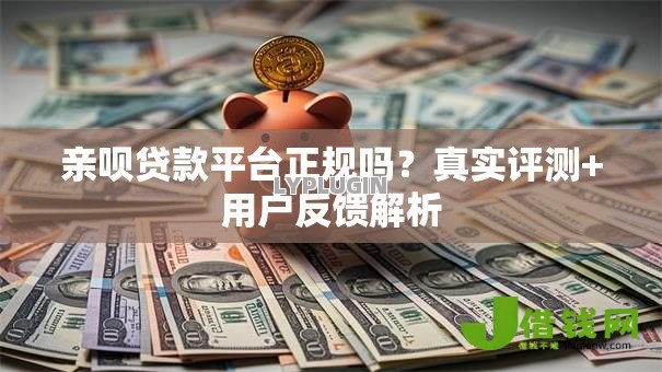 亲呗贷款平台正规吗?真实评测+用户反馈解析 亲呗贷款平台正规吗?真实评测+用户反馈解析