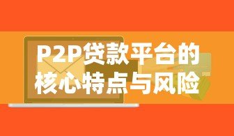 P2P贷款平台的核心特点与风险解析 P2P贷款平台的核心特点与风险解析