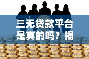 三无贷款平台是真的吗?揭秘背后的风险与真相 三无贷款平台是真的吗?揭秘背后的风险与真相