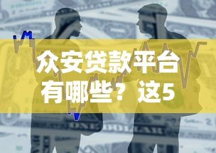 众安贷款平台有哪些?这5款产品最值得关注 众安贷款平台有哪些?这5款产品最值得关注