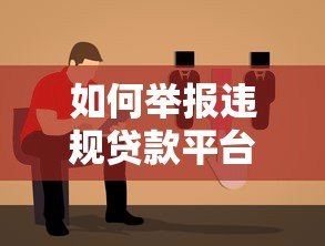 如何举报违规贷款平台?详细步骤与注意事项指南 如何举报违规贷款平台?详细步骤与注意事项指南