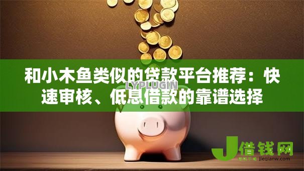 和小木鱼类似的贷款平台推荐:快速审核、低息借款的靠谱选择 和小木鱼类似的贷款平台推荐:快速审核、低息借款的靠谱选择
