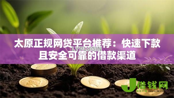太原正规网贷平台推荐:快速下款且安全可靠的借款渠道 太原正规网贷平台推荐:快速下款且安全可靠的借款渠道