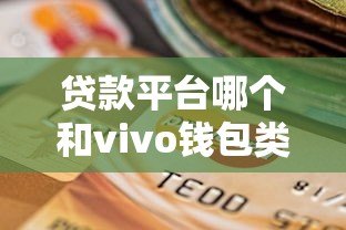 贷款平台哪个和vivo钱包类似？10大正规渠道对比