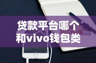 贷款平台哪个和vivo钱包类似？10大正规渠道对比