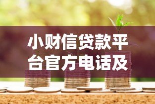 小财信贷款平台官方电话及联系方式全解析：快速借款必备指南