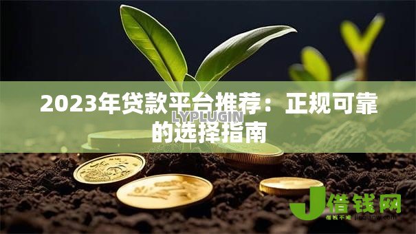 2023年贷款平台推荐:正规可靠的选择指南 2023年贷款平台推荐:正规可靠的选择指南