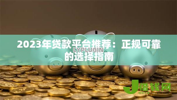 2023年贷款平台推荐:正规可靠的选择指南 2023年贷款平台推荐:正规可靠的选择指南