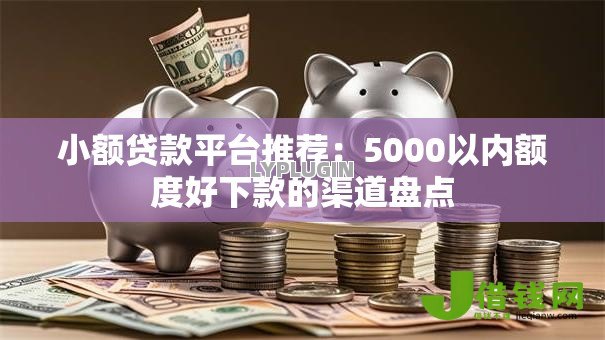 小额贷款平台推荐:5000以内额度好下款的渠道盘点 小额贷款平台推荐:5000以内额度好下款的渠道盘点