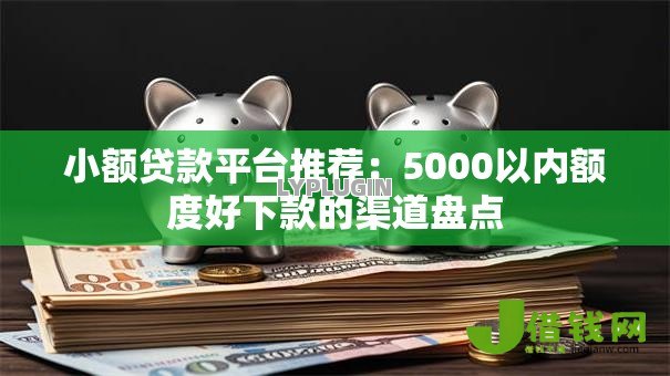 小额贷款平台推荐:5000以内额度好下款的渠道盘点 小额贷款平台推荐:5000以内额度好下款的渠道盘点