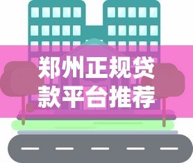 郑州正规贷款平台推荐:银行、机构及网贷渠道一览 郑州正规贷款平台推荐:银行、机构及网贷渠道一览