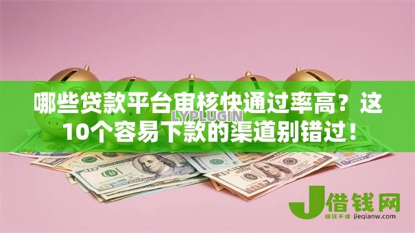 哪些贷款平台审核快通过率高?这10个容易下款的渠道别错过! 哪些贷款平台审核快通过率高?这10个容易下款的渠道别错过!