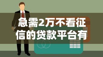 急需2万不看征信的贷款平台有哪些?这5个渠道或许能帮到你 急需2万不看征信的贷款平台有哪些?这5个渠道或许能帮到你