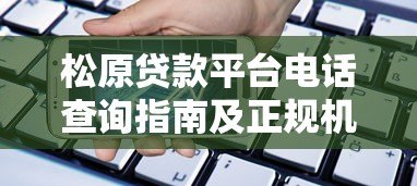 松原贷款平台电话查询指南及正规机构推荐 松原贷款平台电话查询指南及正规机构推荐