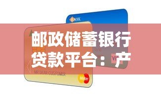 邮政储蓄银行贷款平台:产品解析与申请指南 邮政储蓄银行贷款平台:产品解析与申请指南