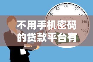 不用手机密码的贷款平台有哪些?安全靠谱的借款渠道推荐 不用手机密码的贷款平台有哪些?安全靠谱的借款渠道推荐