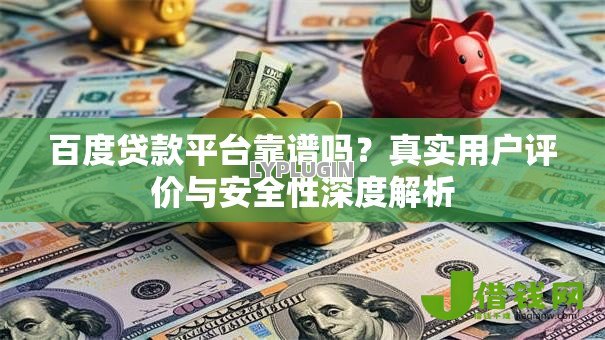 百度贷款平台靠谱吗?真实用户评价与安全性深度解析 百度贷款平台靠谱吗?真实用户评价与安全性深度解析