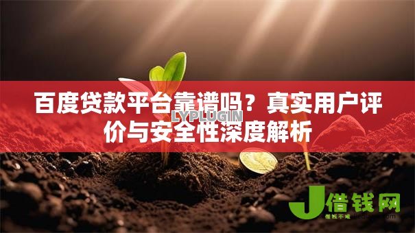 百度贷款平台靠谱吗?真实用户评价与安全性深度解析 百度贷款平台靠谱吗?真实用户评价与安全性深度解析