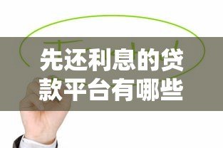 先还利息的贷款平台有哪些?这几种类型值得关注 先还利息的贷款平台有哪些?这几种类型值得关注
