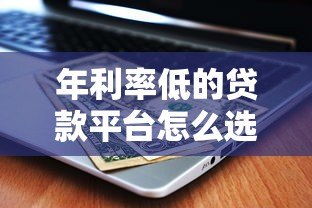 年利率低的贷款平台怎么选？这5个技巧帮你省钱又避坑