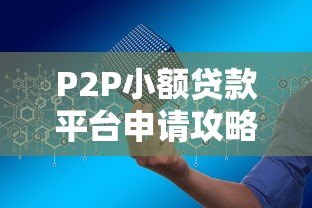 P2P小额贷款平台申请攻略:如何快速借款并选择安全平台 P2P小额贷款平台申请攻略:如何快速借款并选择安全平台