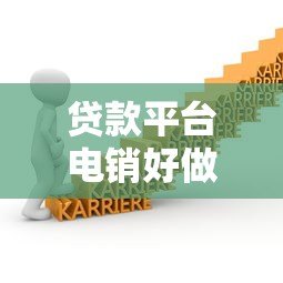 贷款平台电销好做吗?从业者亲述行业现状与挑战 贷款平台电销好做吗?从业者亲述行业现状与挑战