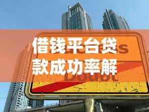 借钱平台贷款成功率解析:5大关键因素与避坑指南 借钱平台贷款成功率解析:5大关键因素与避坑指南