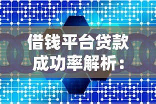 借钱平台贷款成功率解析:5大关键因素与避坑指南 借钱平台贷款成功率解析:5大关键因素与避坑指南