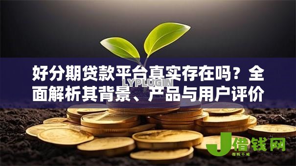 好分期贷款平台真实存在吗?全面解析其背景、产品与用户评价 好分期贷款平台真实存在吗?全面解析其背景、产品与用户评价