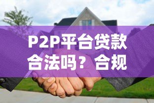P2P平台贷款合法吗?合规性与风险全解析 P2P平台贷款合法吗?合规性与风险全解析