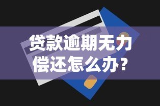 贷款逾期无力偿还怎么办？10个自救方案必看