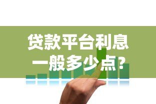 贷款平台利息一般多少点?2023年各大平台利率对比及选择攻略 贷款平台利息一般多少点?2023年各大平台利率对比及选择攻略