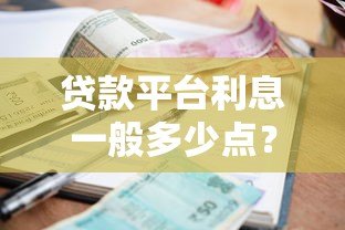 贷款平台利息一般多少点?2023年各大平台利率对比及选择攻略 贷款平台利息一般多少点?2023年各大平台利率对比及选择攻略