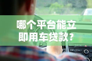 哪个平台能立即用车贷款?快速审批的5大平台推荐 哪个平台能立即用车贷款?快速审批的5大平台推荐