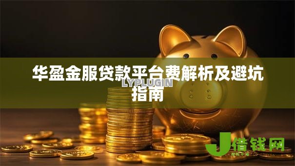 华盈金服贷款平台费解析及避坑指南 华盈金服贷款平台费解析及避坑指南