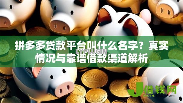 拼多多贷款平台叫什么名字？真实情况与靠谱借款渠道解析