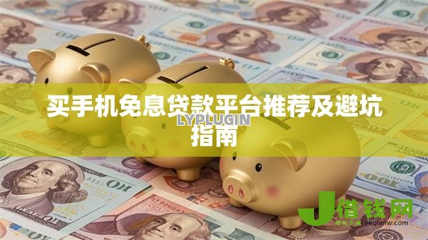 买手机免息贷款平台推荐及避坑指南 买手机免息贷款平台推荐及避坑指南