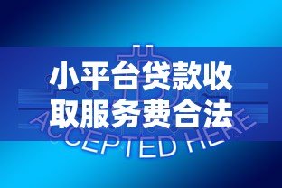 小平台贷款收取服务费合法吗?费用合规性全解析 小平台贷款收取服务费合法吗?费用合规性全解析