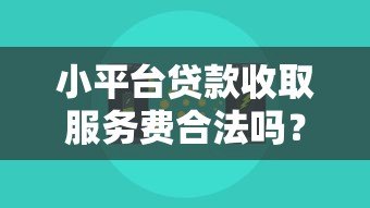 小平台贷款收取服务费合法吗?费用合规性全解析 小平台贷款收取服务费合法吗?费用合规性全解析
