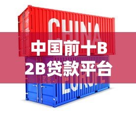 中国前十B2B贷款平台推荐:企业融资必看指南 中国前十B2B贷款平台推荐:企业融资必看指南