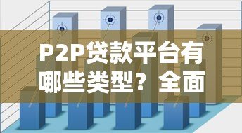P2P贷款平台有哪些类型？全面解析与选择指南
