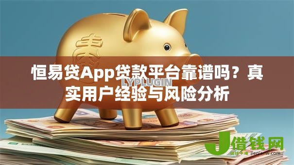 恒易贷App贷款平台靠谱吗?真实用户经验与风险分析 恒易贷App贷款平台靠谱吗?真实用户经验与风险分析